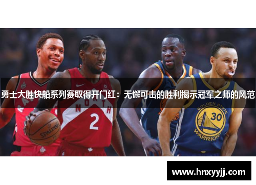 勇士大胜快船系列赛取得开门红：无懈可击的胜利揭示冠军之师的风范