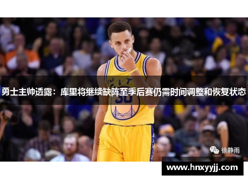 勇士主帅透露：库里将继续缺阵至季后赛仍需时间调整和恢复状态
