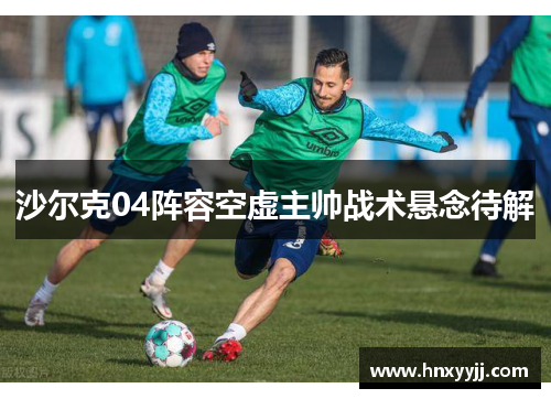 沙尔克04阵容空虚主帅战术悬念待解