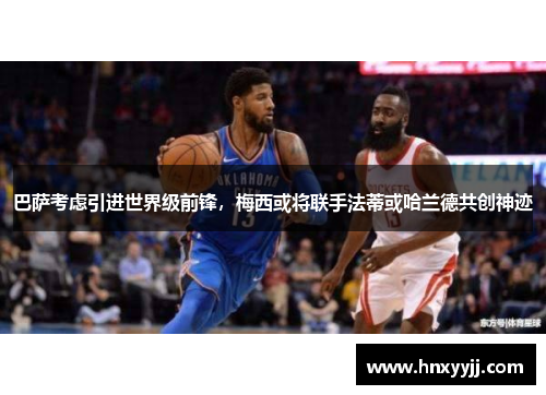 巴萨考虑引进世界级前锋，梅西或将联手法蒂或哈兰德共创神迹