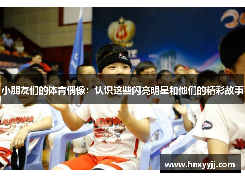 小朋友们的体育偶像：认识这些闪亮明星和他们的精彩故事