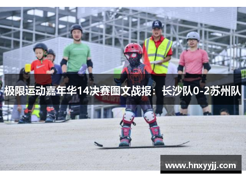 极限运动嘉年华14决赛图文战报：长沙队0-2苏州队