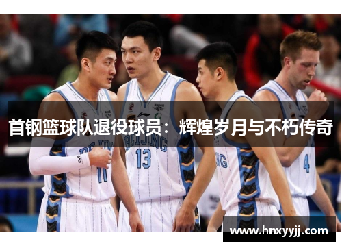 首钢篮球队退役球员：辉煌岁月与不朽传奇
