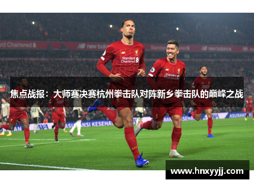 焦点战报：大师赛决赛杭州拳击队对阵新乡拳击队的巅峰之战