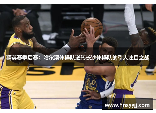 精英赛季后赛：哈尔滨体操队逆转长沙体操队的引人注目之战