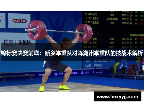 锦标赛决赛前瞻：新乡举重队对阵湖州举重队的技战术解析