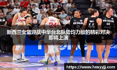 新西兰女篮迎战中华台北队势均力敌的精彩对决即将上演